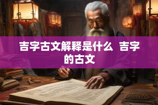 吉字古文解释是什么  吉字的古文