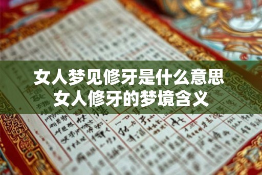 女人梦见修牙是什么意思 女人修牙的梦境含义