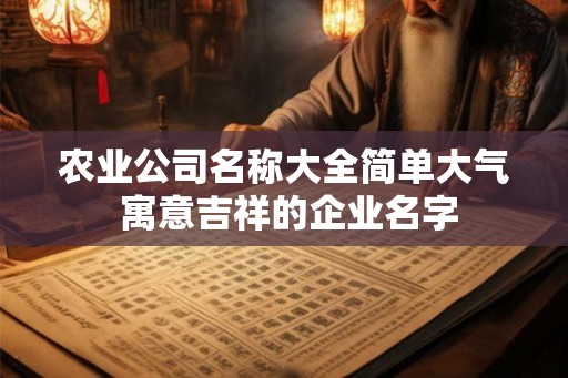 农业公司名称大全简单大气 寓意吉祥的企业名字