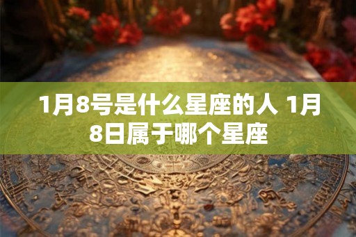 1月8号是什么星座的人 1月8日属于哪个星座