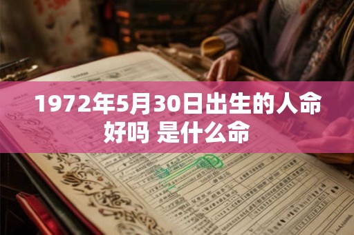 1972年5月30日出生的人命好吗 是什么命
