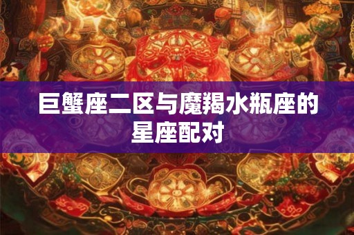 巨蟹座二区与魔羯水瓶座的星座配对