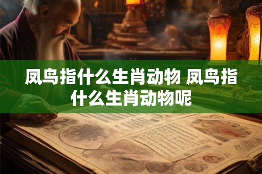 凤鸟指什么生肖动物 凤鸟指什么生肖动物呢
