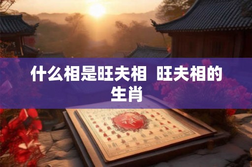 什么相是旺夫相  旺夫相的生肖