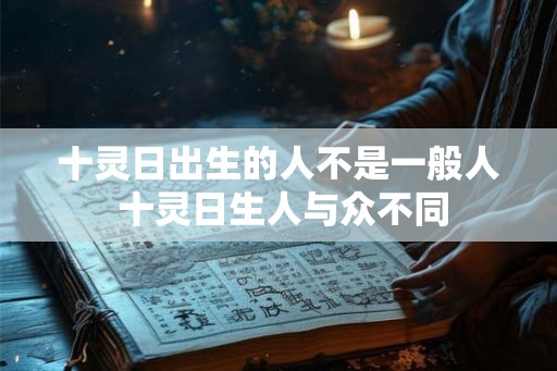 十灵日出生的人不是一般人 十灵日生人与众不同
