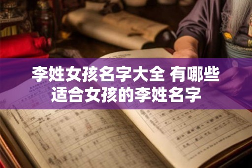 李姓女孩名字大全 有哪些适合女孩的李姓名字 李姓女孩名字大全 有哪些适合女孩的李姓名字