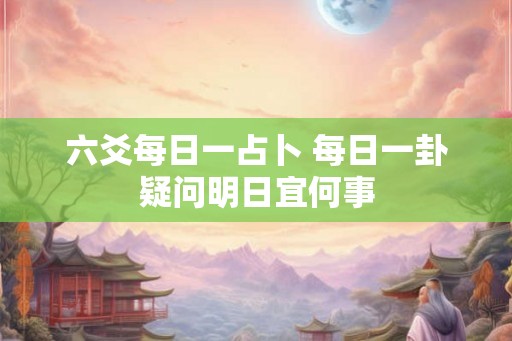 六爻每日一占卜 每日一卦疑问明日宜何事