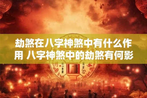 劫煞在八字神煞中有什么作用 八字神煞中的劫煞有何影响