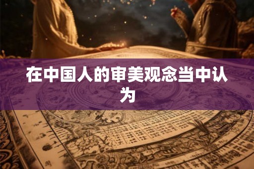 在中国人的审美观念当中认为