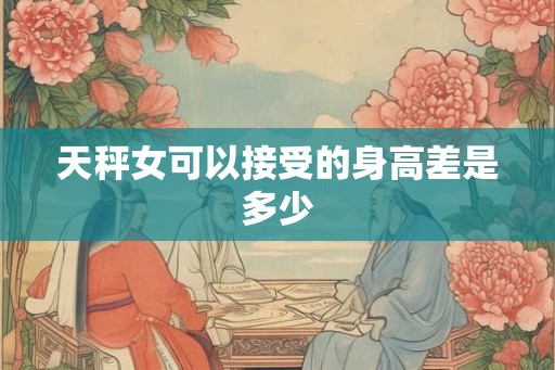 天秤女可以接受的身高差是多少