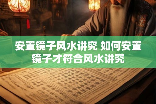 安置镜子风水讲究 如何安置镜子才符合风水讲究 安置镜子风水讲究 如何安置镜子才符合风水讲究
