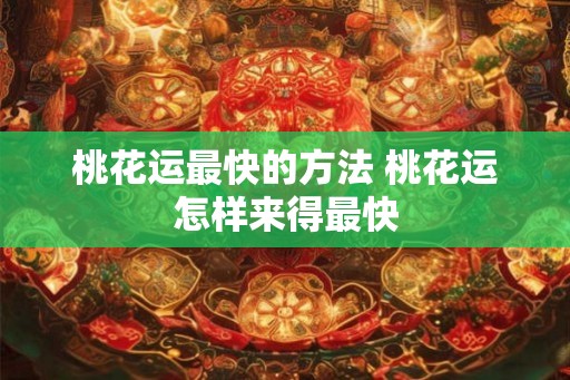 桃花运最快的方法 桃花运怎样来得最快 桃花运最快的方法 桃花运怎样来得最快
