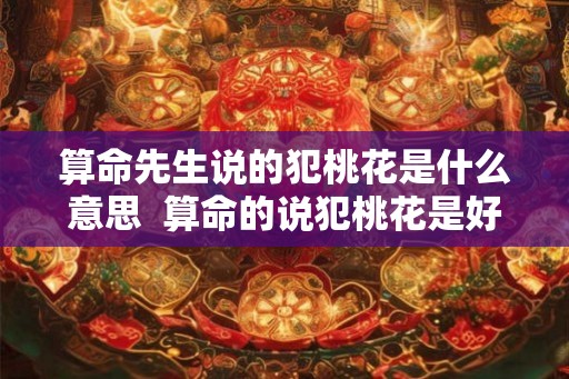 算命先生说的犯桃花是什么意思  算命的说犯桃花是好还是不好
