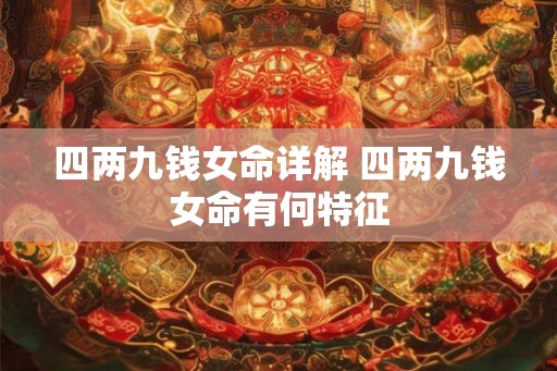 四两九钱女命详解 四两九钱女命有何特征 四两九钱女命详解 四两九钱女命有何特征