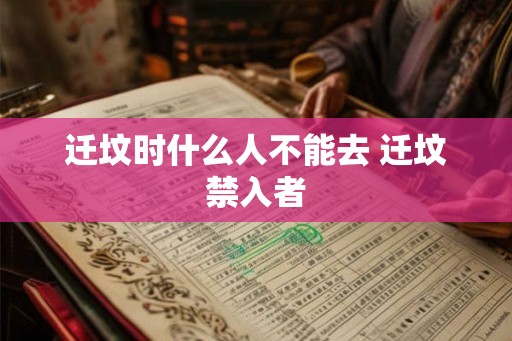 迁坟时什么人不能去 迁坟禁入者
