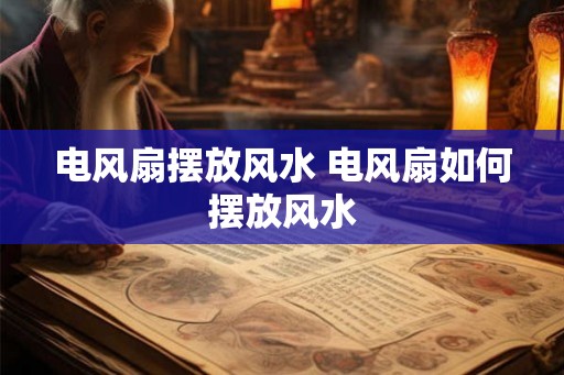 电风扇摆放风水 电风扇如何摆放风水 电风扇摆放风水 电风扇如何摆放风水