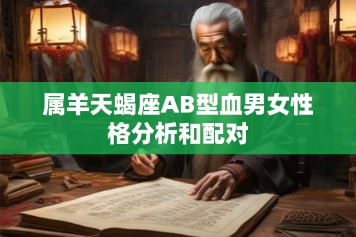 属羊天蝎座AB型血男女性格分析和配对