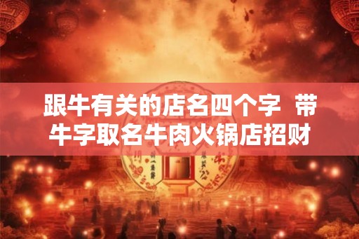 跟牛有关的店名四个字  带牛字取名牛肉火锅店招财