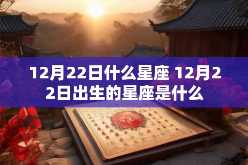 12月22日什么星座 12月22日出生的星座是什么