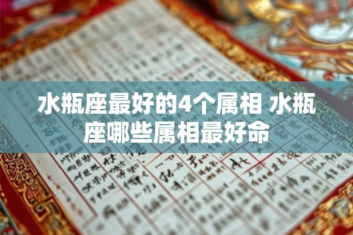 水瓶座最好的4个属相 水瓶座哪些属相最好命