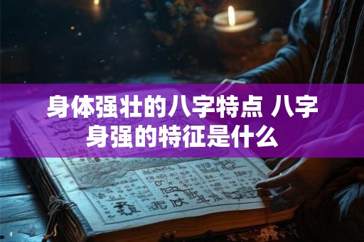 身体强壮的八字特点 八字身强的特征是什么