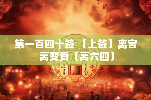 第一百四十签 【上签】离宫 离变贲(离六四) 第一百四十签 【上签】离宫 离变贲(离六四)