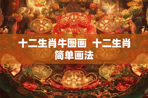 十二生肖牛图画  十二生肖简单画法