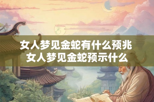 女人梦见金蛇有什么预兆 女人梦见金蛇预示什么