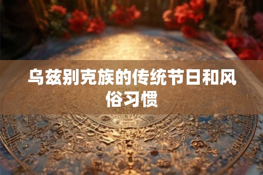 乌兹别克族的传统节日和风俗习惯