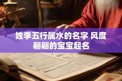 姓李五行属水的名字 风度翩翩的宝宝起名