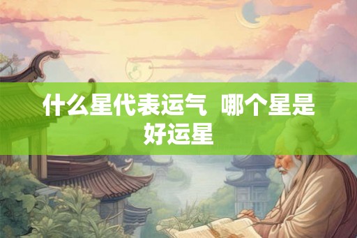 什么星代表运气  哪个星是好运星