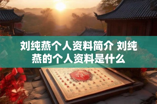 刘纯燕个人资料简介 刘纯燕的个人资料是什么