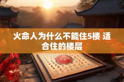 火命人为什么不能住5楼 适合住的楼层