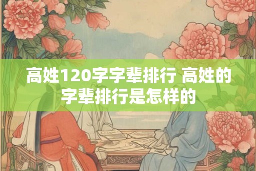 高姓120字字辈排行 高姓的字辈排行是怎样的