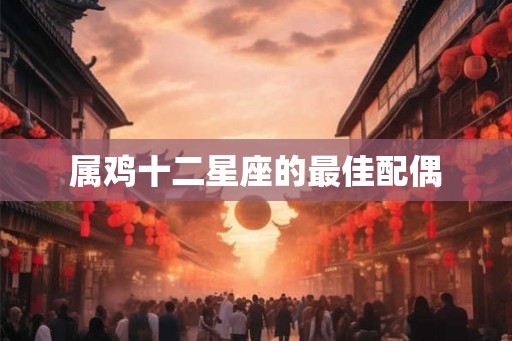 属鸡十二星座的最佳配偶