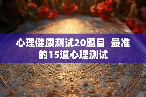 心理健康测试20题目  最准的15道心理测试