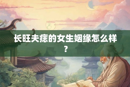 长旺夫痣的女生姻缘怎么样？