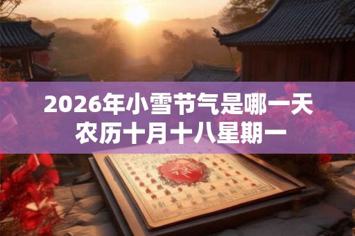 2026年小雪节气是哪一天 农历十月十八星期一