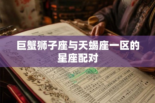 巨蟹狮子座与天蝎座一区的星座配对