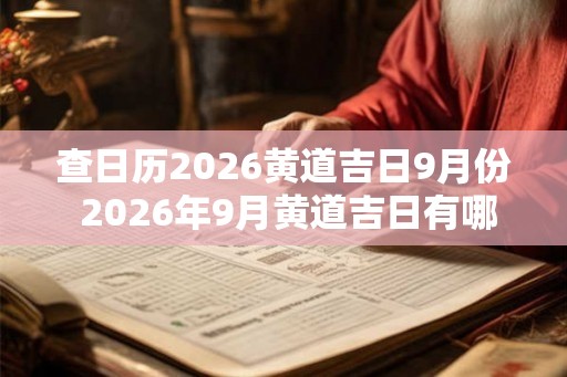 查日历2026黄道吉日9月份 2026年9月黄道吉日有哪些