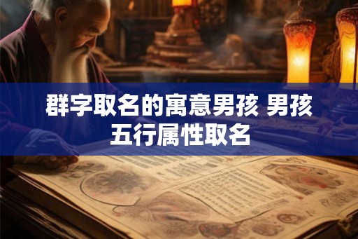 群字取名的寓意男孩 男孩五行属性取名