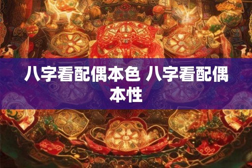 八字看配偶本色 八字看配偶本性