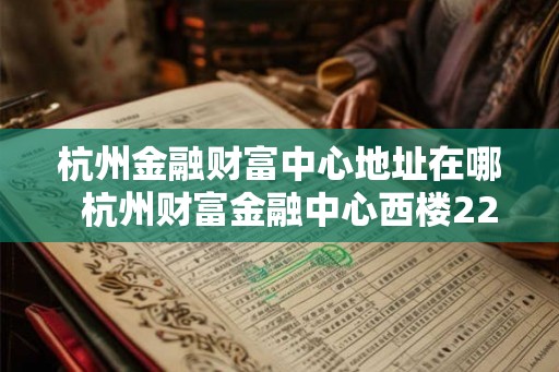 杭州金融财富中心地址在哪  杭州财富金融中心西楼2207