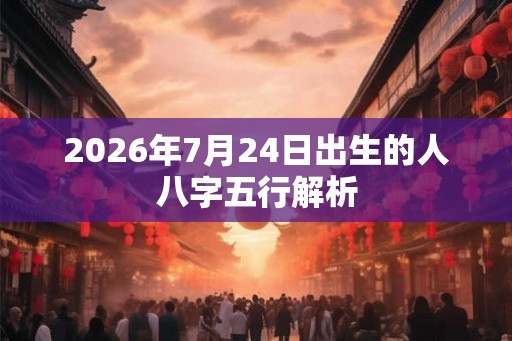 2026年7月24日出生的人八字五行解析