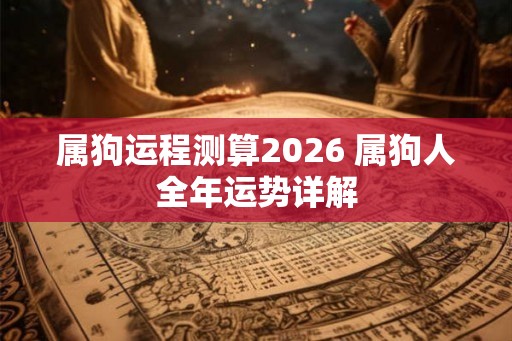 属狗运程测算2026 属狗人全年运势详解