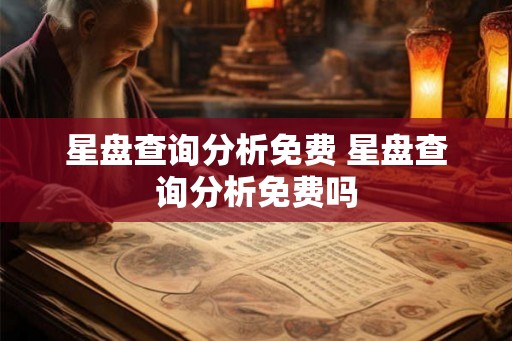 星盘查询分析免费 星盘查询分析免费吗 星盘查询分析免费 星盘查询分析免费吗