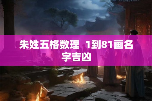 朱姓五格数理  1到81画名字吉凶