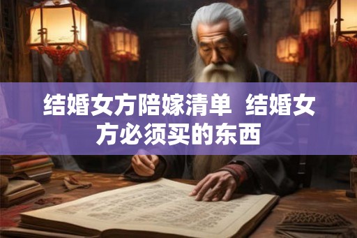 结婚女方陪嫁清单  结婚女方必须买的东西