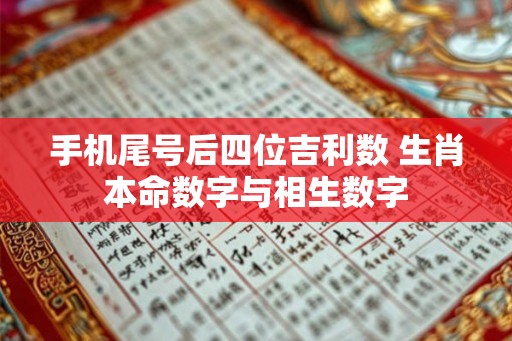手机尾号后四位吉利数 生肖本命数字与相生数字
