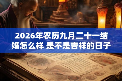 2026年农历九月二十一结婚怎么样 是不是吉祥的日子